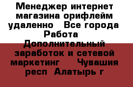 Менеджер интернет-магазина орифлейм удаленно - Все города Работа » Дополнительный заработок и сетевой маркетинг   . Чувашия респ.,Алатырь г.